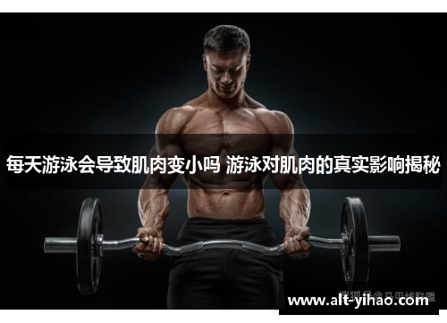 每天游泳会导致肌肉变小吗 游泳对肌肉的真实影响揭秘