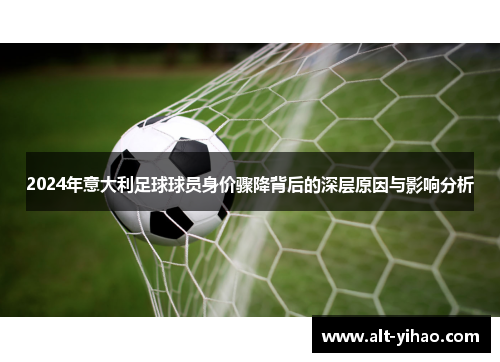 2024年意大利足球球员身价骤降背后的深层原因与影响分析